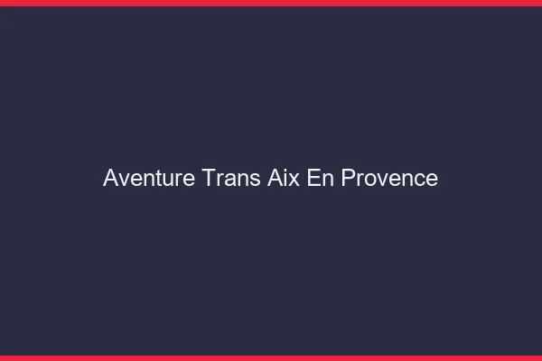 Aventure trans Aix-en-Provence