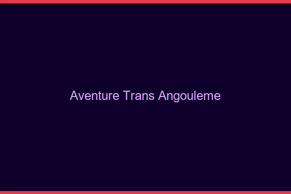 Aventure trans angoulême