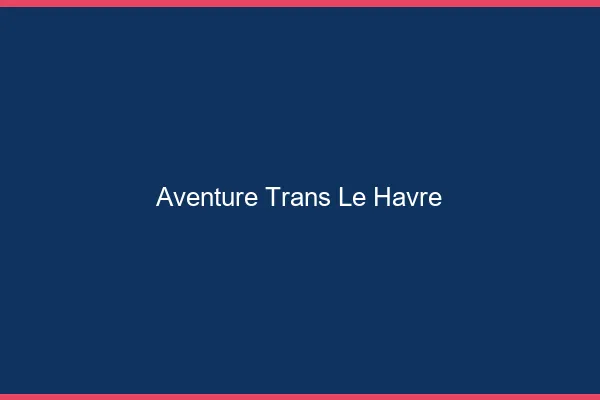 Aventure trans le havre