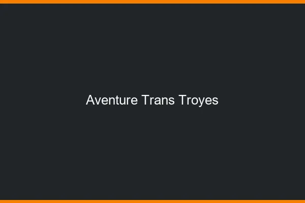 Aventure trans troyes
