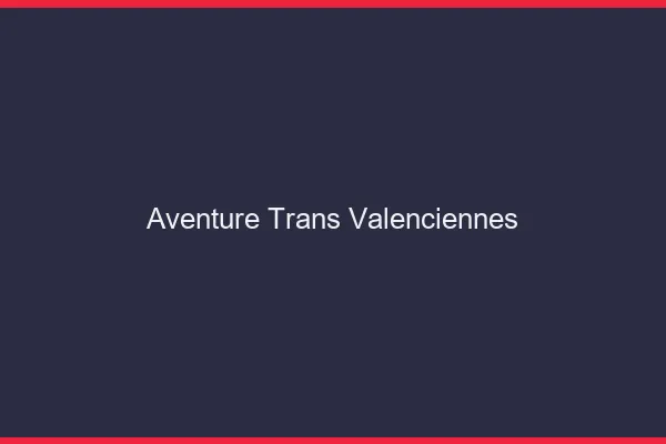 Aventure trans valenciennes