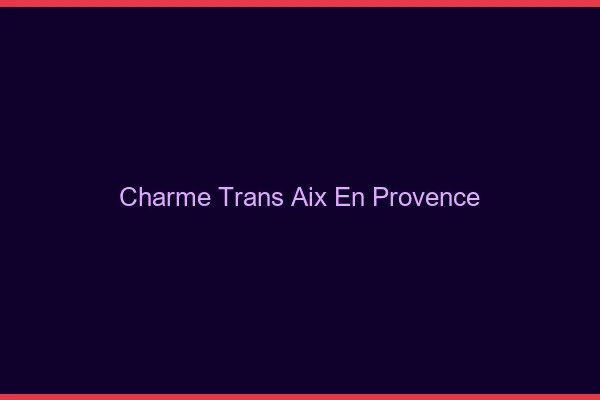 Charme trans Aix-en-Provence