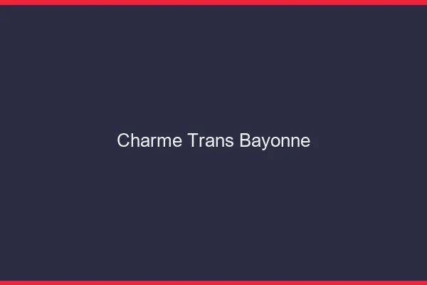 Charme trans bayonne