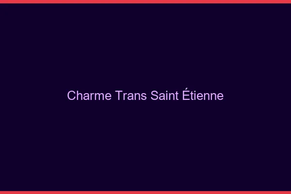 Charme trans Saint-Étienne