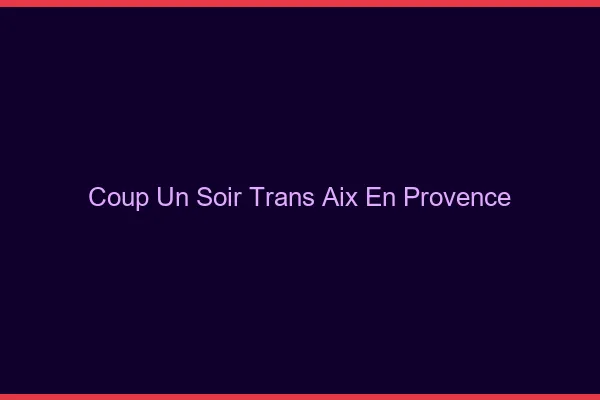 Coup d'un soir trans Aix-en-Provence