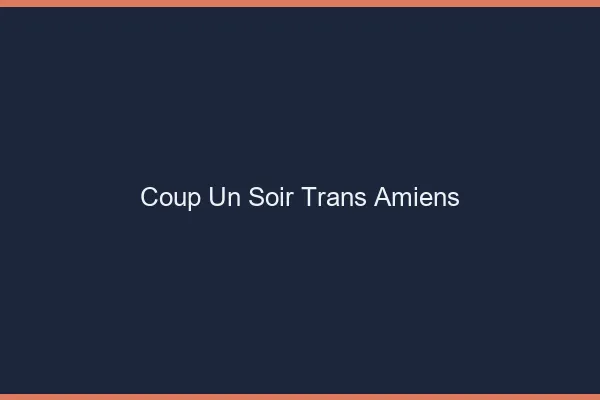 Coup d'un soir trans Amiens