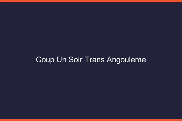 Coup d'un soir trans angoulême