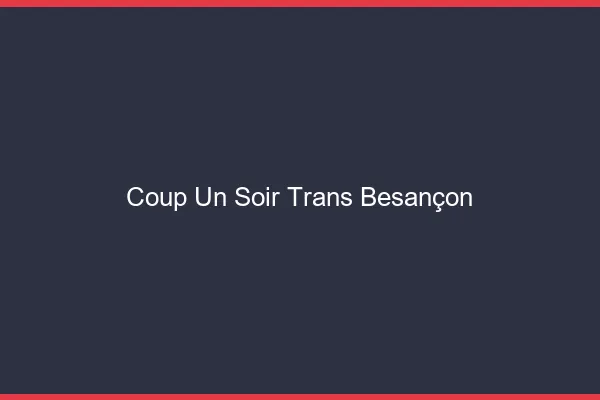 Coup d'un soir trans Besançon