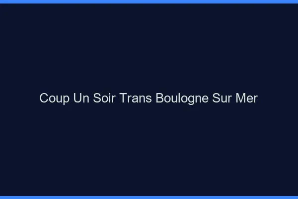Coup d'un soir trans boulogne-sur-mer