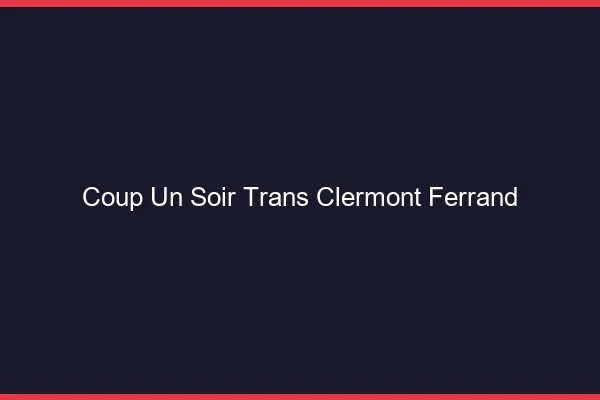 Coup d'un soir trans Clermont-Ferrand