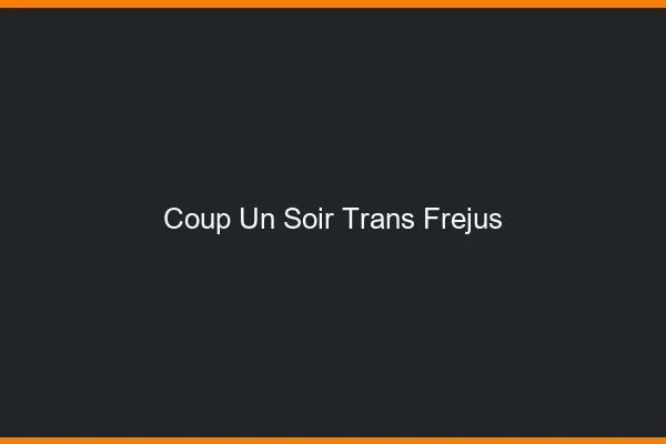 Coup d'un soir trans fréjus