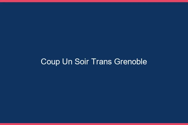 Coup d'un soir trans Grenoble