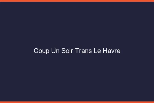 Coup d'un soir trans le havre