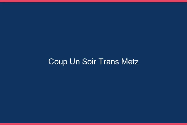 Coup d'un soir trans Metz