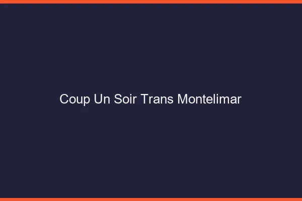 Coup d'un soir trans montélimar