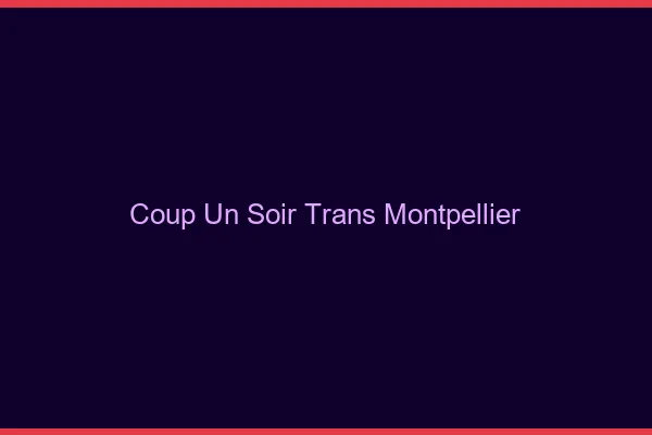 Coup d'un soir trans Montpellier