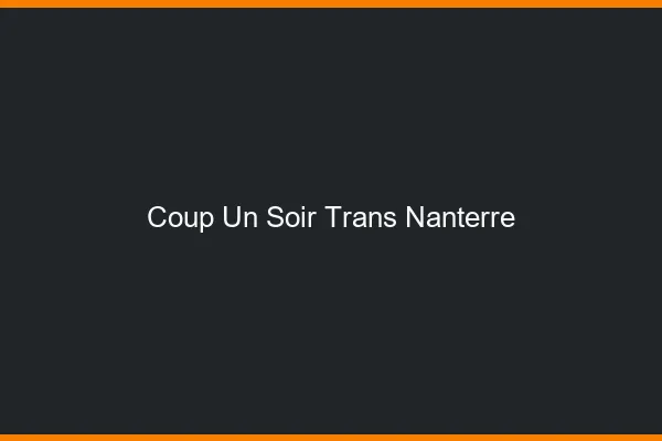 Coup d'un soir trans nanterre
