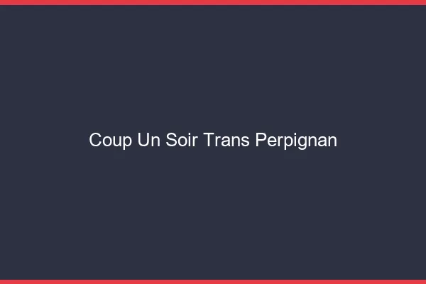 Coup d'un soir trans Perpignan