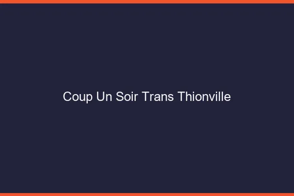 Coup d'un soir trans thionville