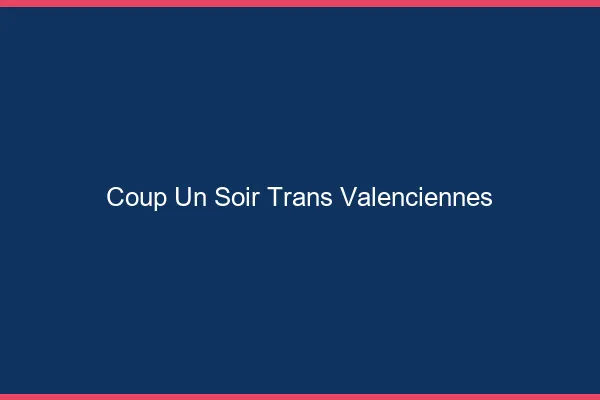 Coup d'un soir trans valenciennes