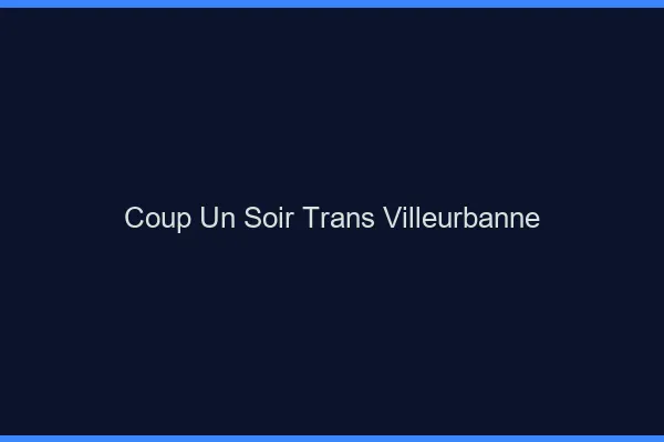 Coup d'un soir trans villeurbanne