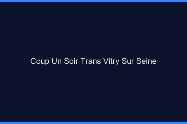 Coup d'un soir trans vitry-sur-seine