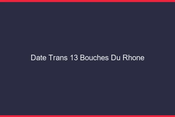Date trans 13 bouches-du-rhône