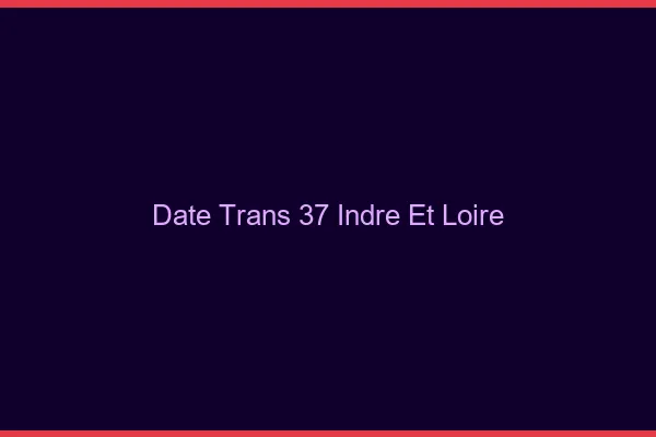 Date trans 37 indre-et-loire