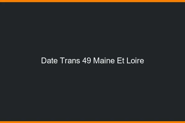 Date trans 49 maine-et-loire