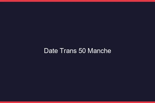 Date trans 50 manche