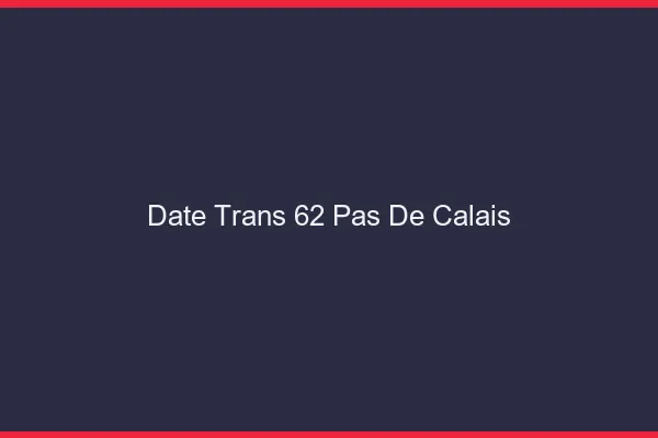 Date trans 62 pas-de-calais
