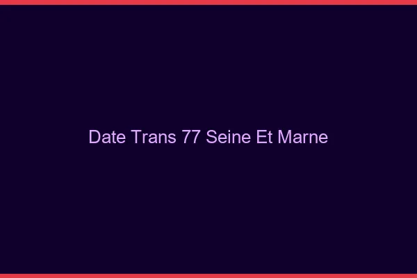 Date trans 77 seine-et-marne