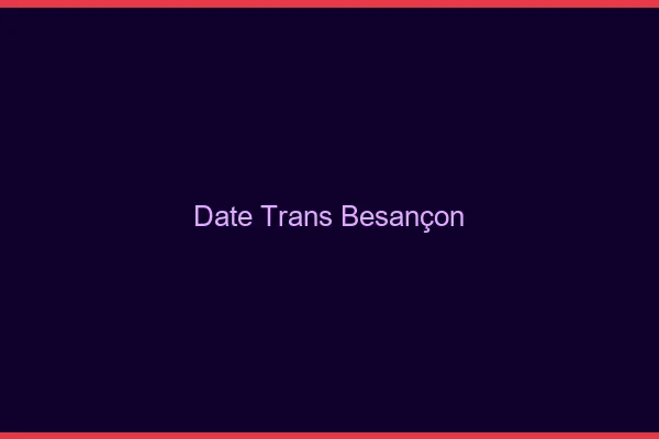 Date trans Besançon