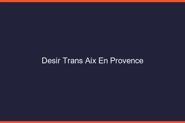 Désir trans Aix-en-Provence