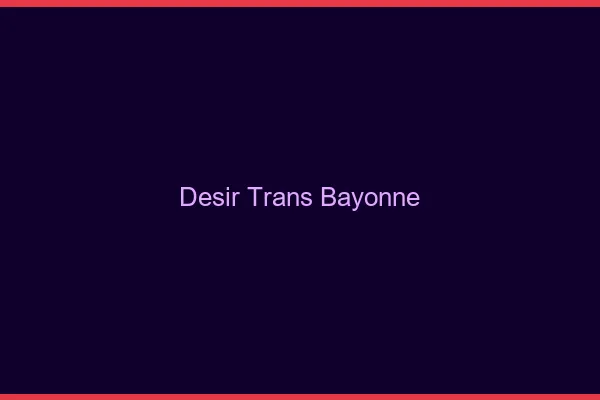 Désir trans bayonne