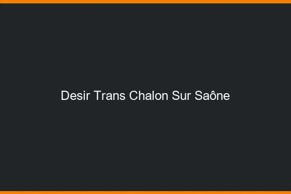 Désir trans chalon-sur-saône