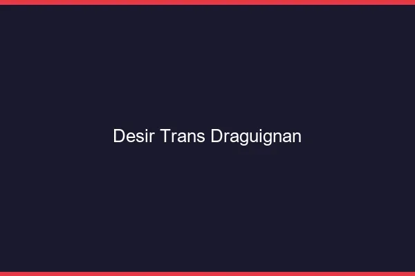 Désir trans draguignan