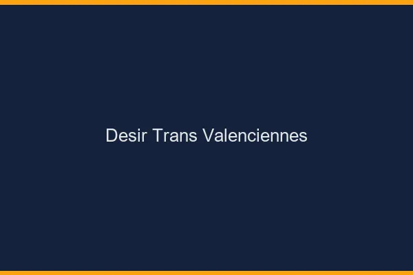 Désir trans valenciennes