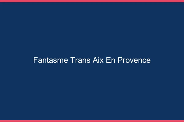 Fantasme trans Aix-en-Provence