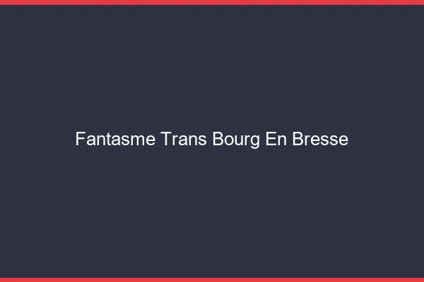 Fantasme trans bourg-en-bresse