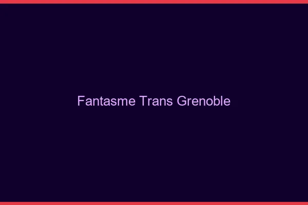 Fantasme trans Grenoble