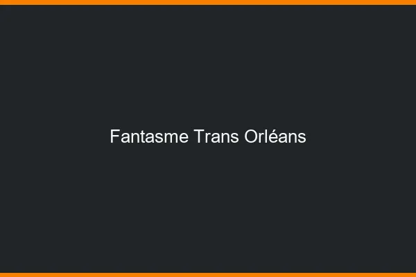 Fantasme trans Orléans