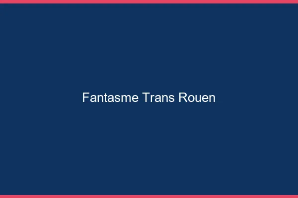 Fantasme trans Rouen