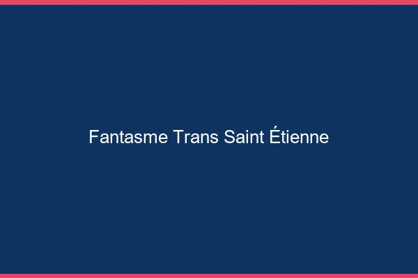 Fantasme trans Saint-Étienne