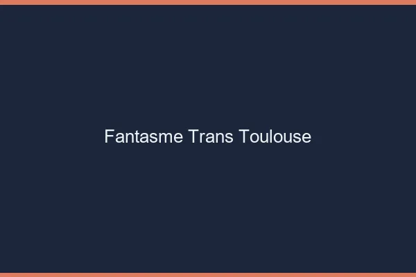 Fantasme trans Toulouse
