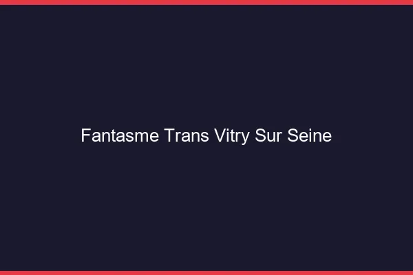 Fantasme trans vitry-sur-seine
