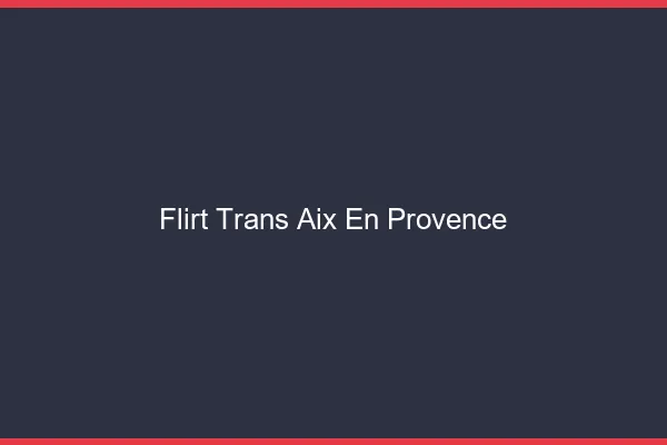 Flirt trans Aix-en-Provence