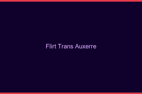 Flirt trans auxerre