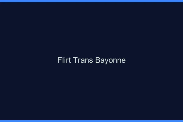 Flirt trans bayonne