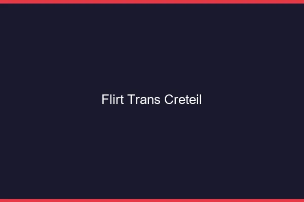 Flirt trans créteil